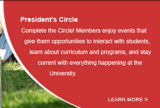 President’s Circle: Complete the Circle! Members enjoy events that give them opportunities to interact with students, learn about curriculum and programs, and stay current with everything happening at the University.